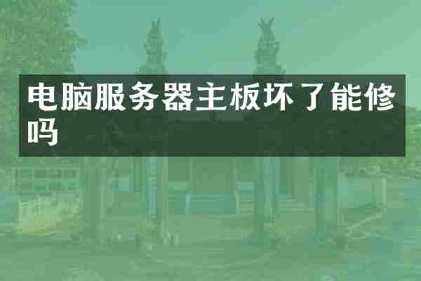 电脑服务器主板坏了能修吗