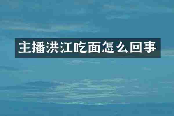 主播洪江吃面怎么回事