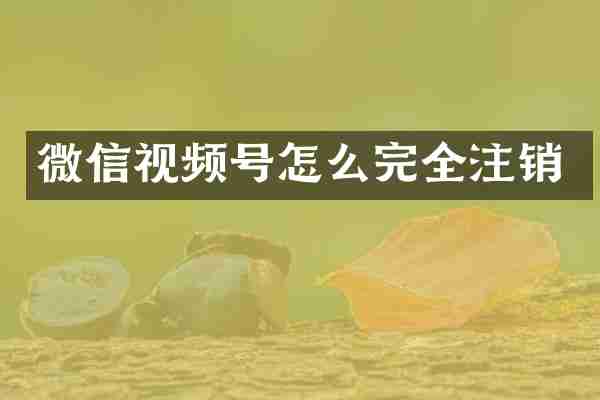 微信视频号怎么完全注销