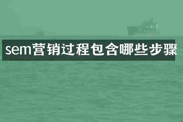 sem营销过程包含哪些步骤