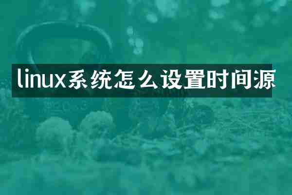 linux系统怎么设置时间源