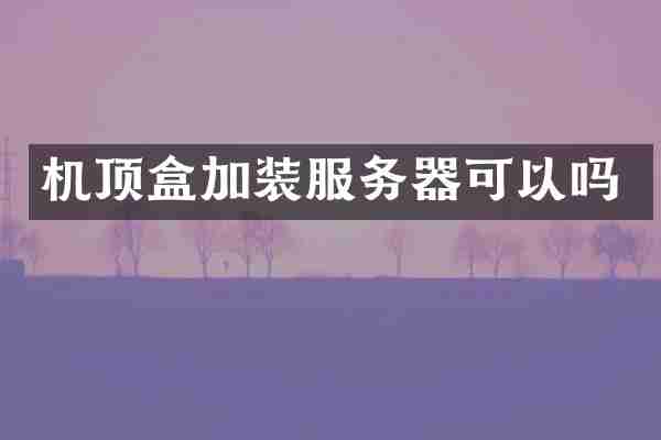 机顶盒加装服务器可以吗