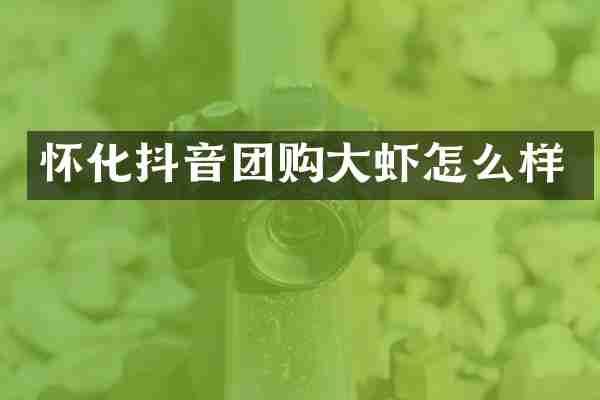 怀化抖音团购大虾怎么样