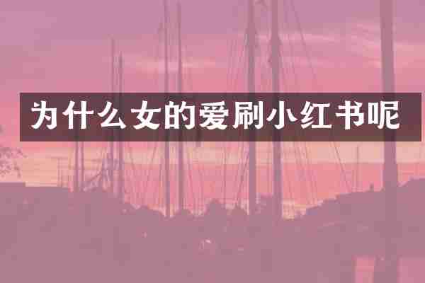 为什么女的爱刷小红书呢