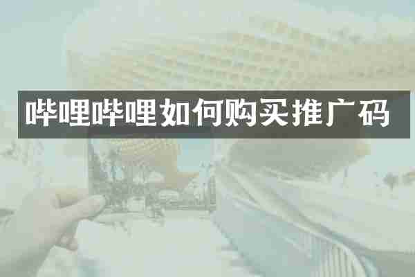 哔哩哔哩如何购买推广码
