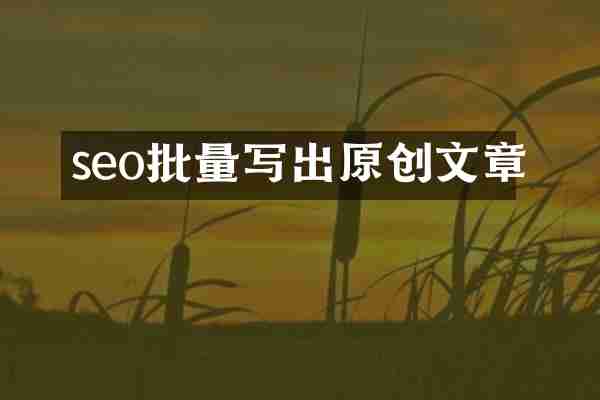seo批量写出原创文章