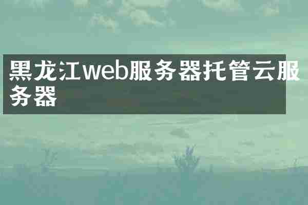 黑龙江web服务器托管云服务器