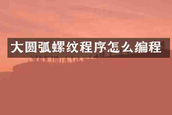 大圆弧螺纹程序怎么编程