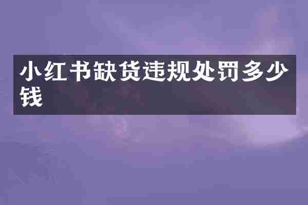 小红书缺货违规处罚多少钱