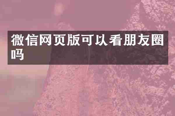 微信网页版可以看朋友圈吗