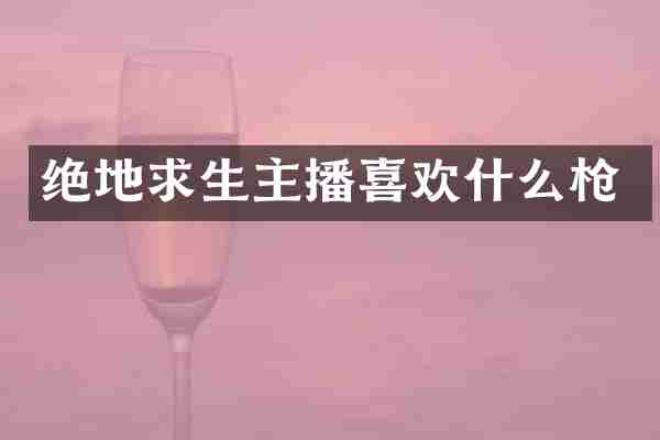 绝地求生主播喜欢什么枪