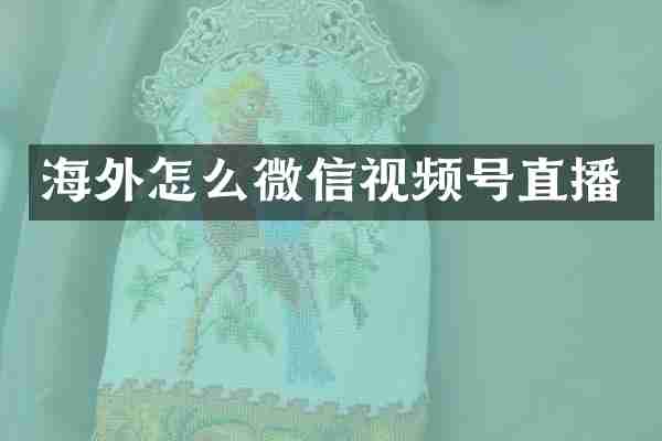 海外怎么微信视频号直播