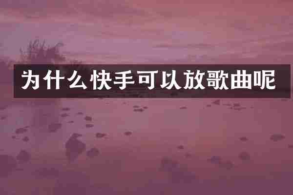 为什么快手可以放歌曲呢