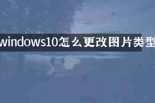 windows10怎么更改图片类型
