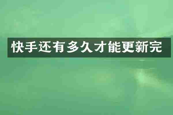 快手还有多久才能更新完