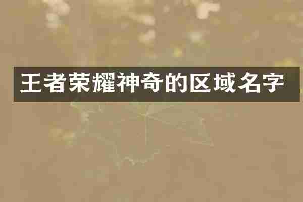 王者荣耀神奇的区域名字