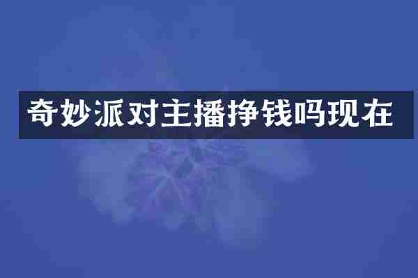 奇妙派对主播挣钱吗现在