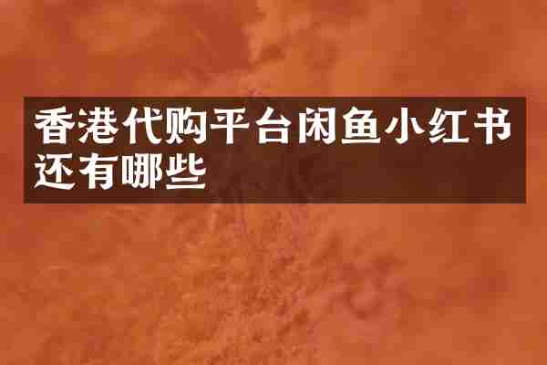 香港代购平台闲鱼小红书还有哪些