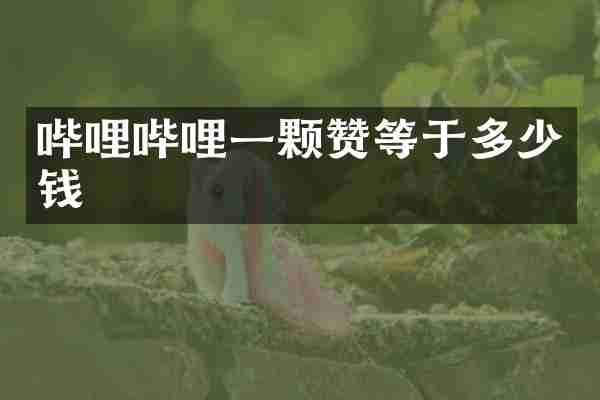 哔哩哔哩一颗赞等于多少钱