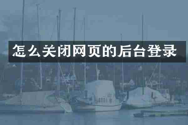 怎么关闭网页的后台登录