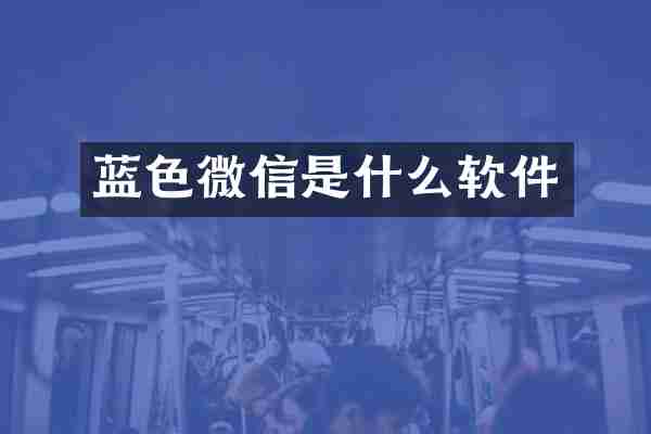 蓝色微信是什么软件