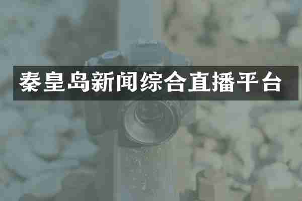 秦皇岛新闻综合直播平台