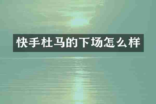 快手杜马的下场怎么样