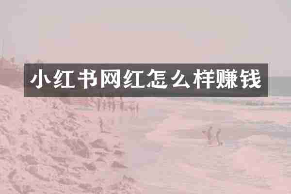 小红书网红怎么样赚钱