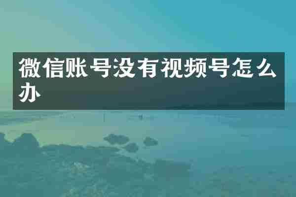 微信账号没有视频号怎么办