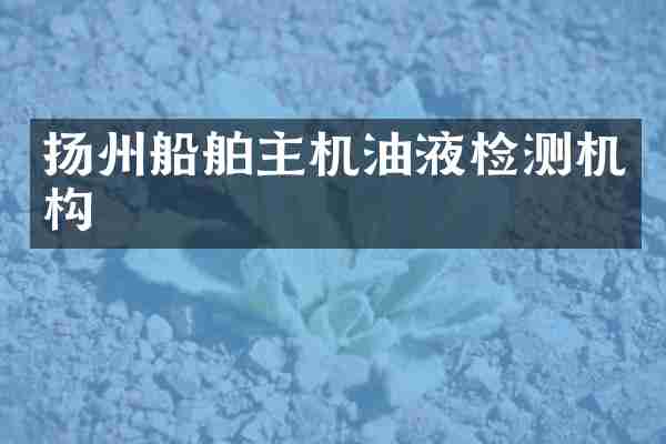 扬州船舶主机油液检测机构