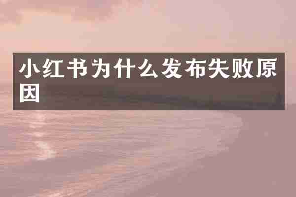 小红书为什么发布失败原因