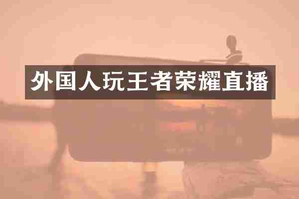外国人玩王者荣耀直播
