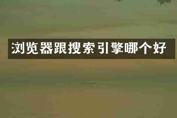 浏览器跟搜索引擎哪个好
