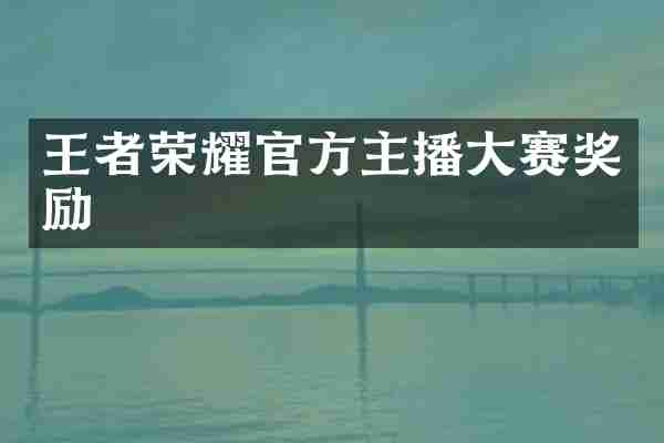 王者荣耀官方主播大赛奖励