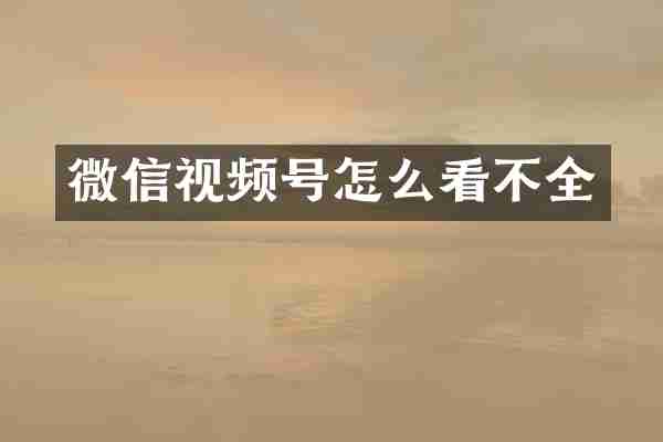 微信视频号怎么看不全