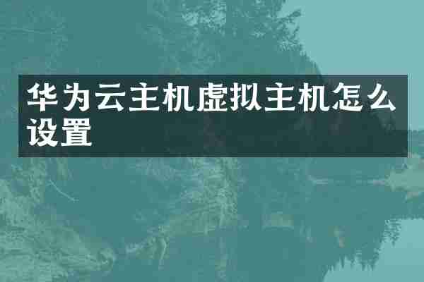 华为云主机虚拟主机怎么设置