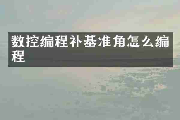 数控编程补基准角怎么编程