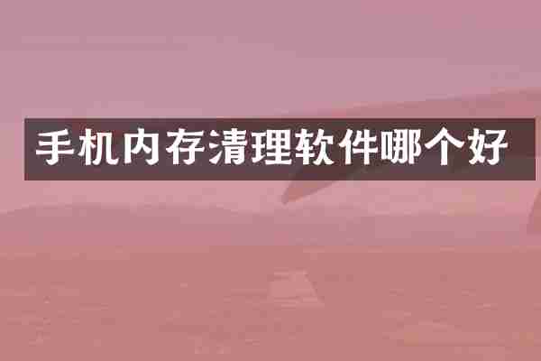 手机内存清理软件哪个好