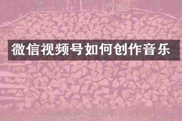 微信视频号如何创作音乐