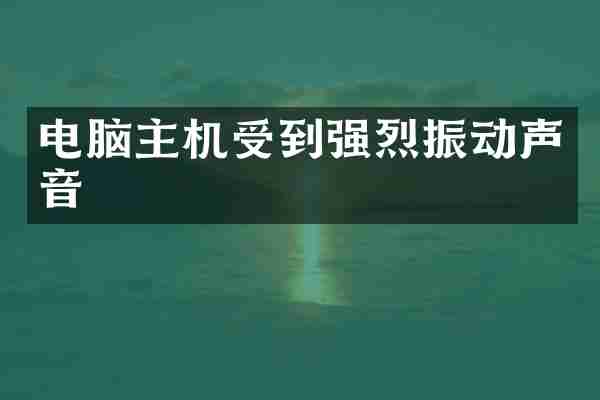 电脑主机受到强烈振动声音