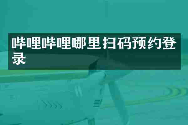 哔哩哔哩哪里扫码预约登录