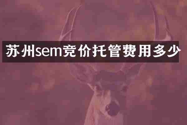 苏州sem竞价托管费用多少