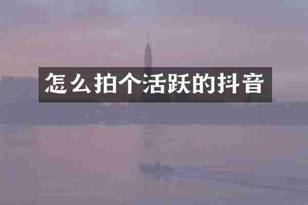 怎么拍个活跃的抖音