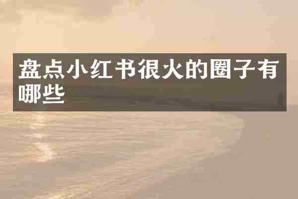 盘点小红书很火的圈子有哪些