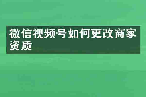 微信视频号如何更改商家资质