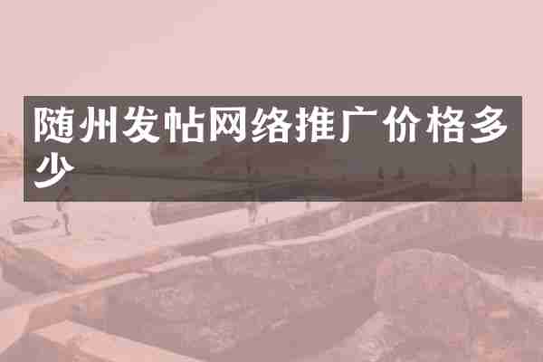随州发帖网络推广价格多少