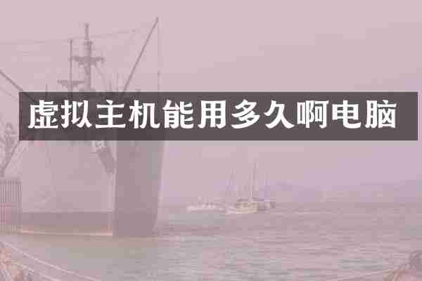 虚拟主机能用多久啊电脑