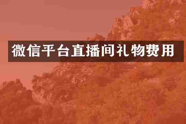 微信平台直播间礼物费用