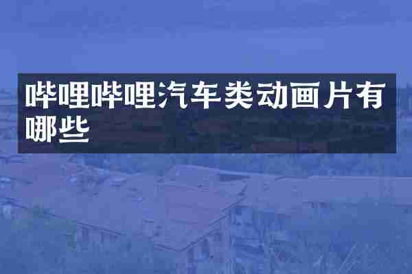 哔哩哔哩汽车类动画片有哪些
