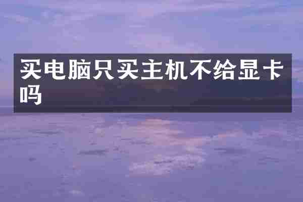 买电脑只买主机不给显卡吗